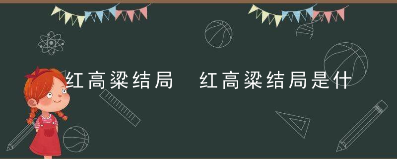 红高粱结局 红高粱结局是什么